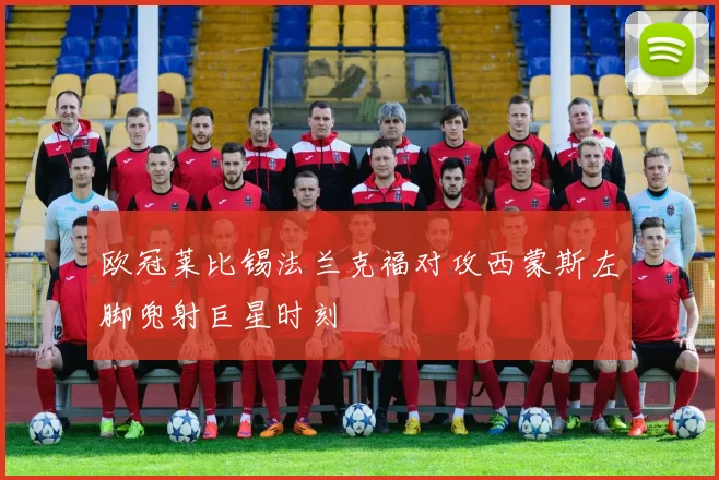 欧冠莱比锡法兰克福对攻西蒙斯左脚兜射巨星时刻