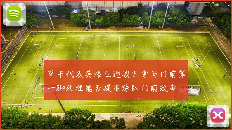 萨卡代表英格兰迎战巴拿马门前第一脚处理能否提高球队门前效率