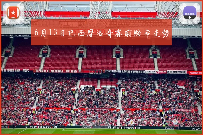 6月13日巴西摩洛哥赛前赔率走势