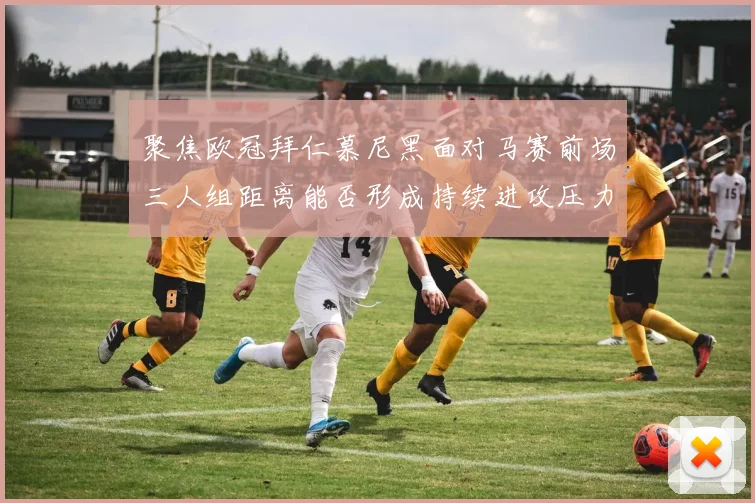 聚焦欧冠拜仁慕尼黑面对马赛前场三人组距离能否形成持续进攻压力