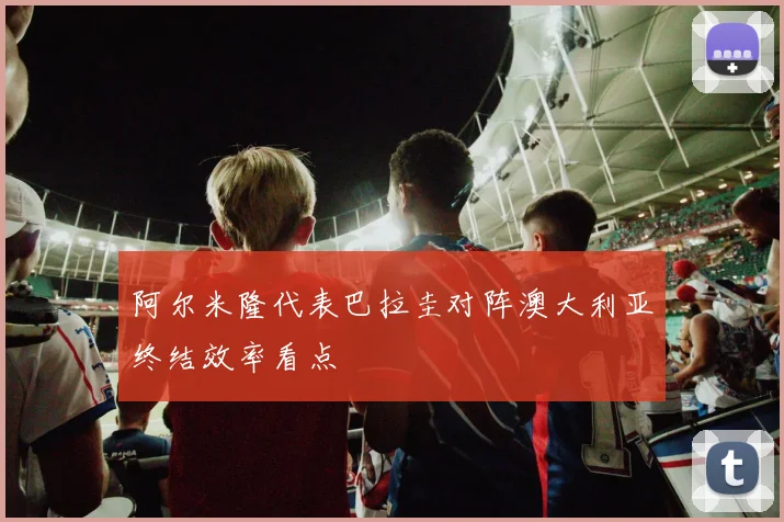 阿尔米隆代表巴拉圭对阵澳大利亚终结效率看点