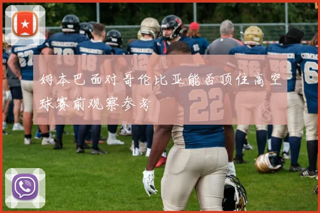 姆本巴面对哥伦比亚能否顶住高空球赛前观察参考
