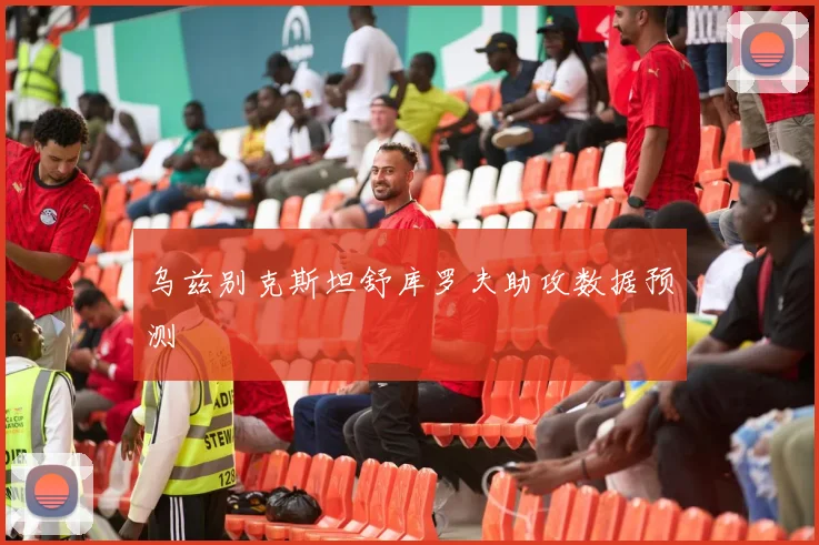 乌兹别克斯坦舒库罗夫助攻数据预测