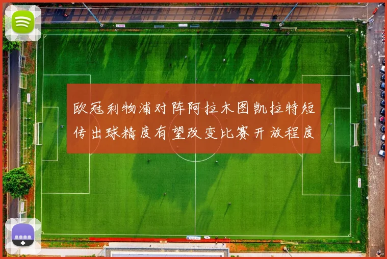 欧冠利物浦对阵阿拉木图凯拉特短传出球精度有望改变比赛开放程度