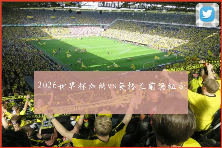 2026世界杯加纳vs英格兰前场组合