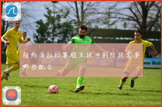 纽约马拉松赛程末段冲刺阶段需要哪些配合