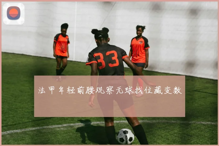 法甲年轻前腰观察无球找位藏变数
