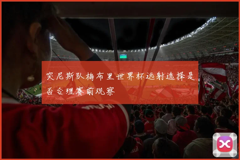 突尼斯队梅布里世界杯远射选择是否合理赛前观察