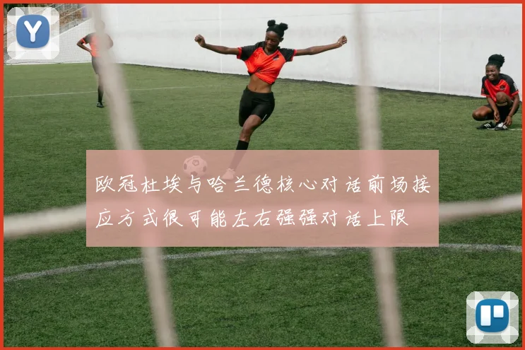 欧冠杜埃与哈兰德核心对话前场接应方式很可能左右强强对话上限