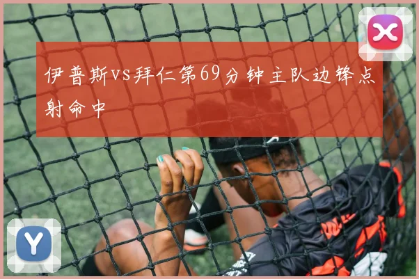 伊普斯vs拜仁第69分钟主队边锋点射命中