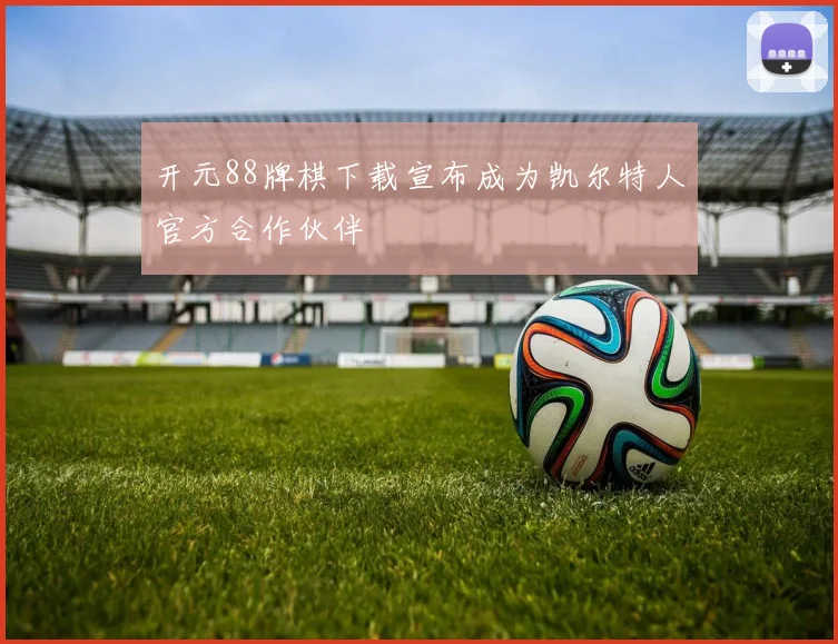 开元88牌棋下载宣布成为凯尔特人官方合作伙伴
