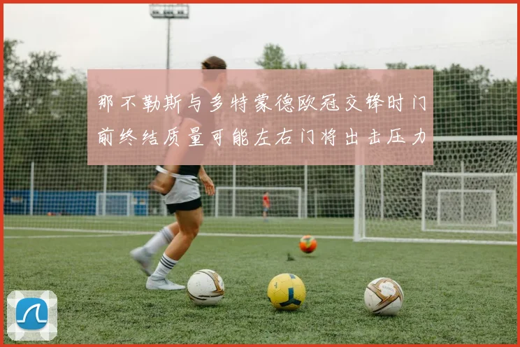 那不勒斯与多特蒙德欧冠交锋时门前终结质量可能左右门将出击压力